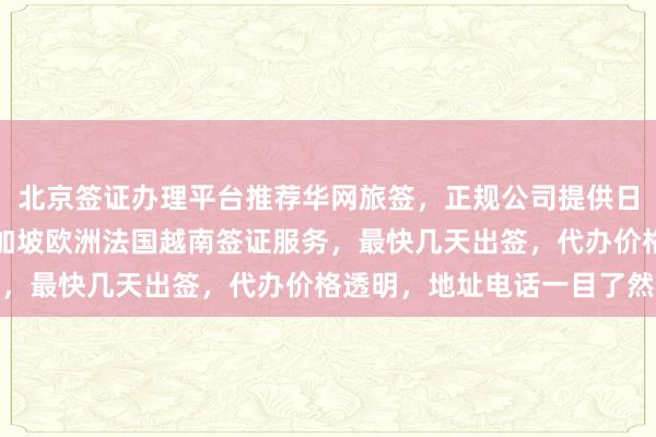 北京签证办理平台推荐华网旅签，正规公司提供日本美国泰国英国韩国新加坡欧洲法国越南签证服务，最快几天出签，代办价格透明，地址电话一目了然
